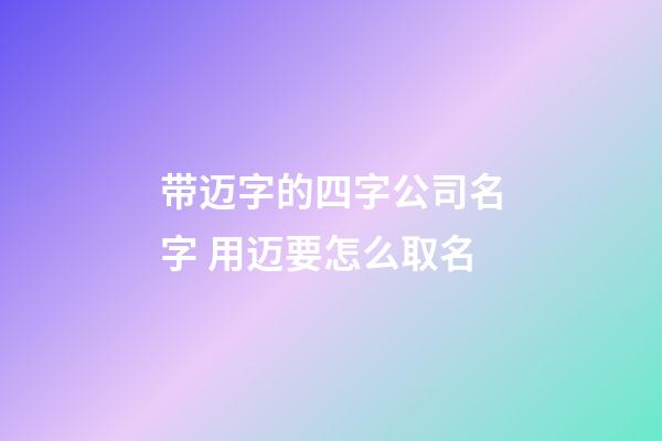 带迈字的四字公司名字 用迈要怎么取名-第1张-公司起名-玄机派